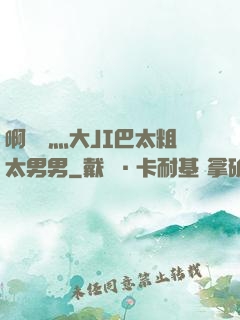 啊輕點灬大JI巴太粗太男男